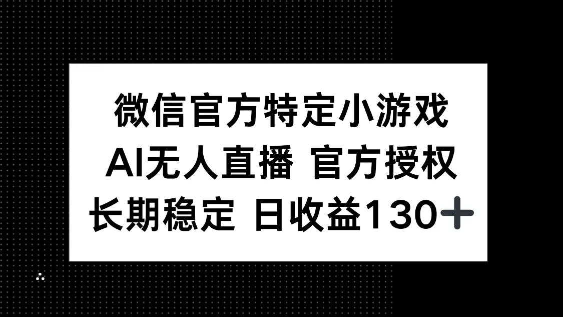 微信官方特定小游戏，AI无人直播官方授权不封号，长期稳定 日收益130+-淘米帮