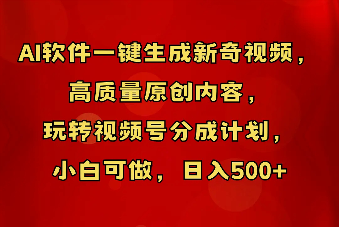 AI软件一键生成新奇视频，玩转视频号分成计划，小白轻松日入500+-淘米帮