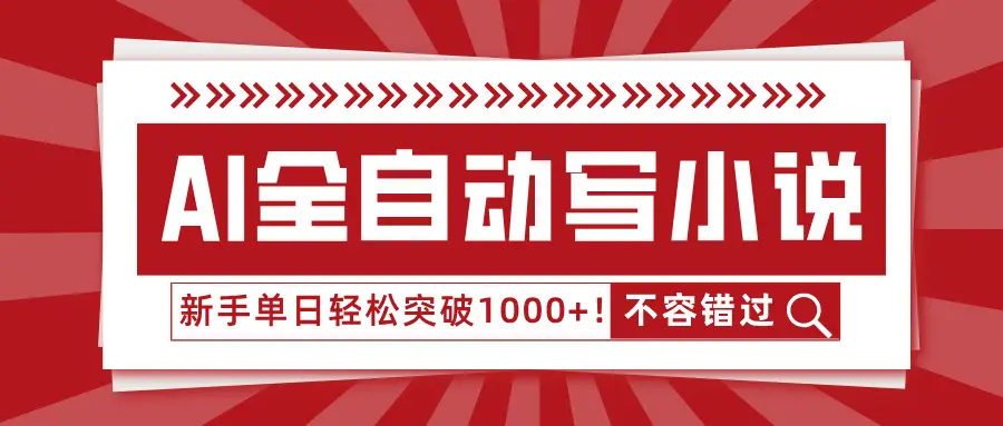 AI全自动写小说，零基础也能日更30万字，单日轻松突破1000+！-淘米帮