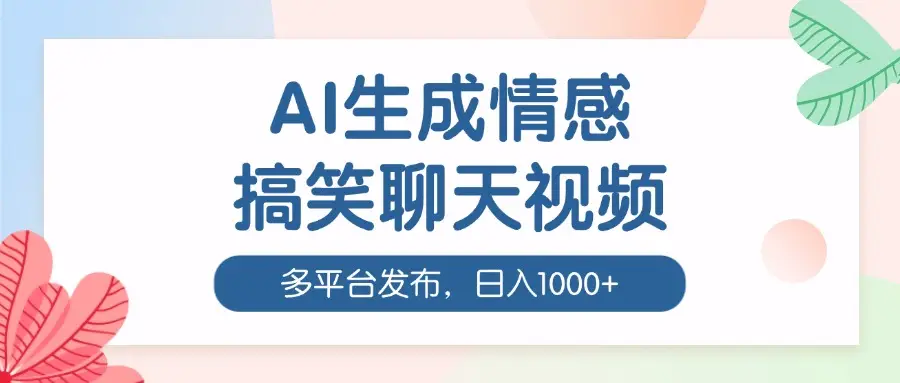 AI生成情感搞笑聊天视频，100%过原创，多平台发布，日入1000+-淘米帮
