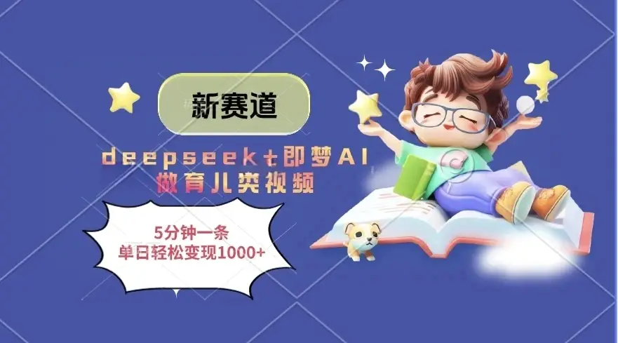 新赛道，deepseek+即梦AI做育儿类视频，5分钟一条，单日轻松变现1000+-淘米帮
