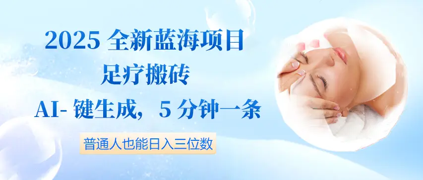 2025全新蓝海项目足疗搬砖，AI一键生成，5分钟一条，普通人也能日入三位数-淘米帮