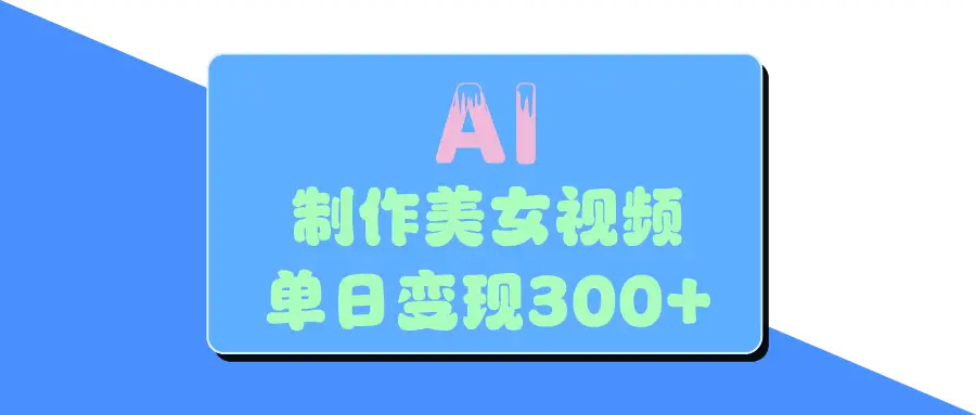 AI美女生成视频，单日变现300+-淘米帮