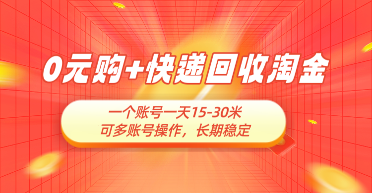 0元购+快递回收淘金，长期稳定，一个账号一天15-30米，多账号操作可日入3-4位数，新手小白当天上手-淘米帮