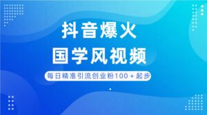 每日精准引流创业粉100＋起步，抖音爆火国学风视频，搭配商业思维，独家思路-淘米帮