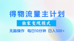 得物流量主计划，独家变现模式，轻松上手，日入300+-淘米帮