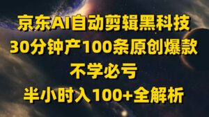 京东AI自动剪辑黑科技，30分钟产100条原创爆款，不学必亏！-淘米帮
