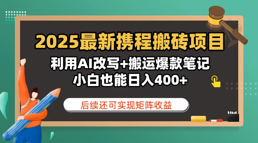 2025最新携程搬砖项目，利用AI改写+搬运爆款笔记，小白也能日入400+，后续还可实现矩阵收益-淘米帮