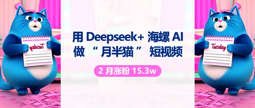 用 DeepSeek 与海螺 AI 做“月半猫”短视频，2月涨粉15.3w-淘米帮