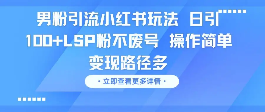男粉引流小红书玩法 日引100+LSP粉不废号 操作简单 变现路径多-淘米帮