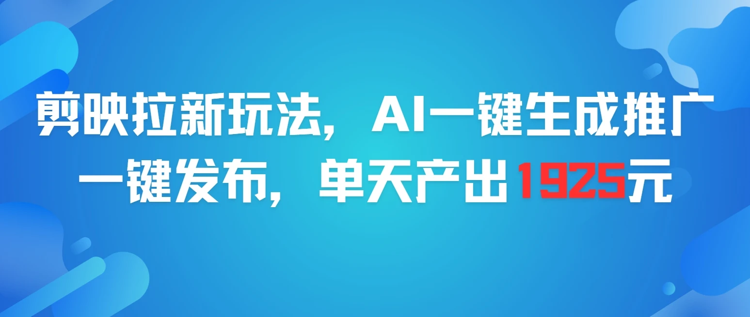 剪映拉新玩法，AI一键生成推广，一件发布，单天最高产出1925元-淘米帮