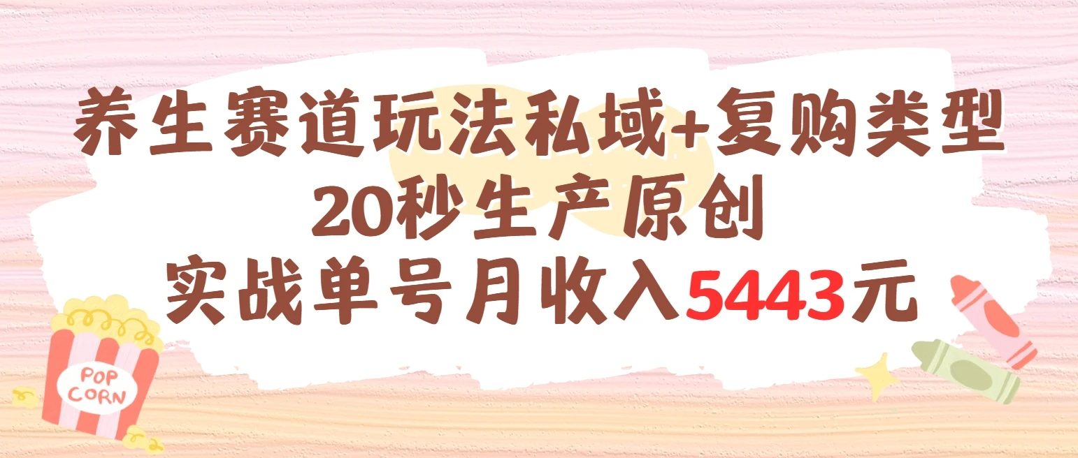 养生赛道玩法私域+复购类型，20秒生产原创实战单号月收入5443元-淘米帮