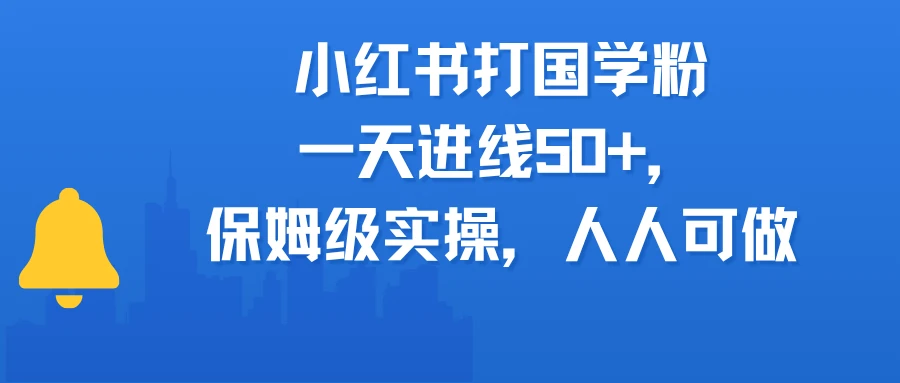 小红书打国学粉，一天进线50+，保姆级实操，人人可做-淘米帮