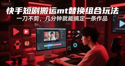 【精】快手短剧搬运mt替换组合玩法，一刀不剪，几分钟就能搞定一条作品-淘米帮