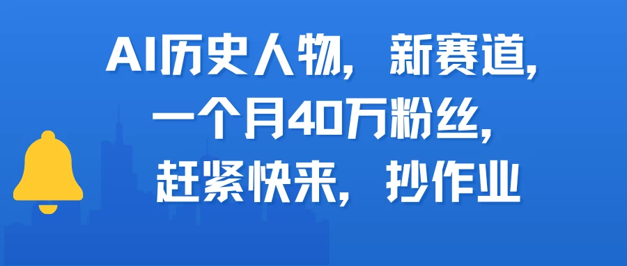AI历史人物，新赛道，一个月40万粉丝，赶紧快来，抄作业-淘米帮