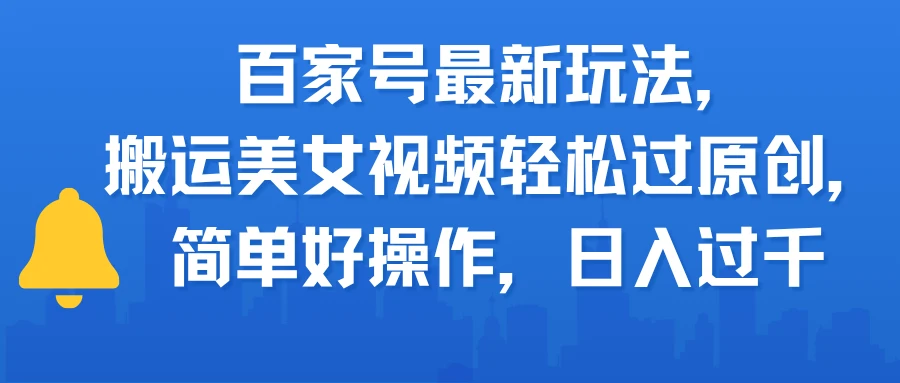 百家号最新玩法，搬运美女视频轻松过原创，简单好操作，日入过千-淘米帮