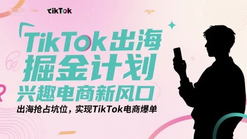 【精】TikTok出海掘金计划，兴趣电商新风口，出海抢占坑位，实现TikTok电商爆单-淘米帮