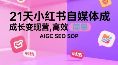 【精】21天小红书自媒体成长变现营，高效 简单 AIGC SEO SOP-淘米帮