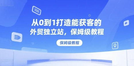 【精】从0到1打造能获客的外贸独立站，保姆级教程-淘米帮