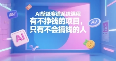 【精】AI壁纸赛道系统课程，没有不挣钱的项目，只有不会搞钱的人-淘米帮