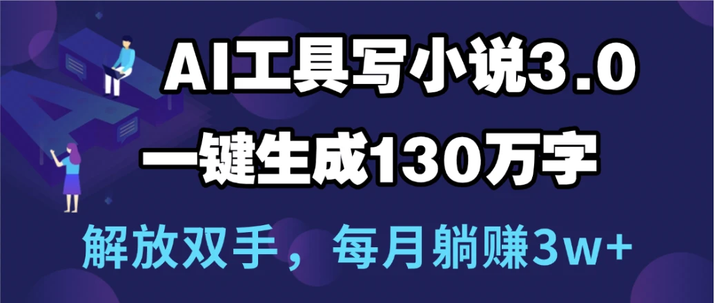 用AI工具写小说3.0，一键生成130万字，解放双手，每月躺赚3w+-淘米帮