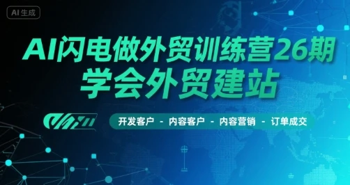 【精】AI闪电做外贸训练营26期，学会外贸建站-开发客户-内容营销-订单成交-淘米帮