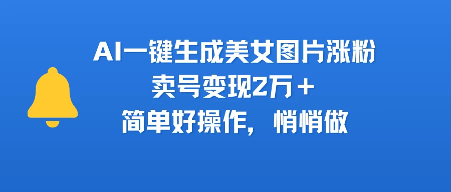 AI一键生成美女图片涨粉，卖号变现2万＋，简单好操作，悄悄做-淘米帮