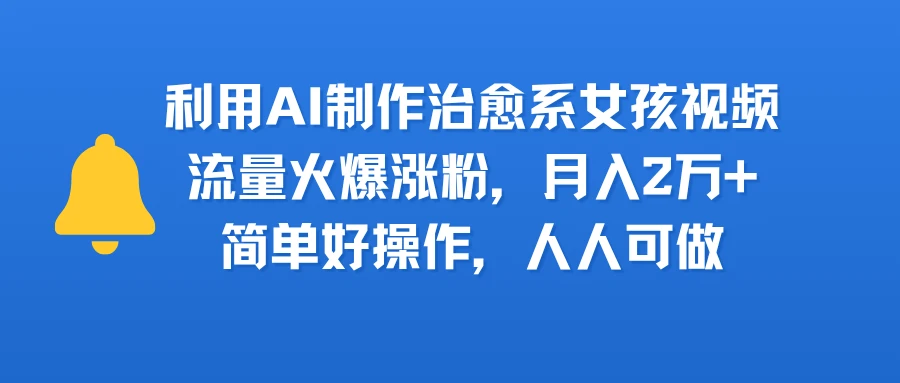 利用AI制作治愈系女孩视频，流量火爆涨粉，月入2万+，简单好操作，人人可做-淘米帮