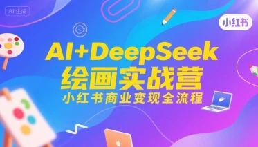 【精】AI+DeepSeek绘画实战营，小红书商业变现全流程-淘米帮