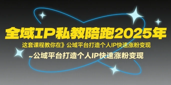 【精】全域IP私教陪跑2025年，这套课程教你在​公域平台打造个人IP快速涨粉变现-淘米帮