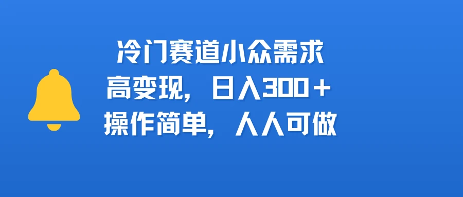 冷门赛道小众需求，高变现，日入300＋，操作简单，人人可做-淘米帮