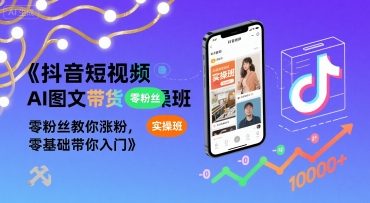 【精】抖音短视频AI图文带货实操班，零粉丝教你涨粉，零基础带你入门-淘米帮