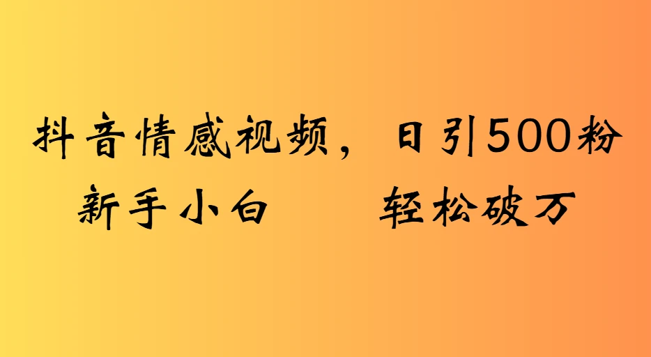 抖音情感视频，日引500粉新手小白轻松破万-淘米帮