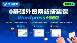 WordPress外贸建站+SEO优化课程，手把手教你从0到1搭建可获得询盘的外贸网站-淘米帮