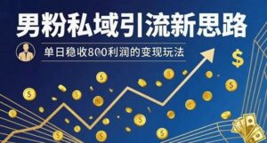 男粉私域引流新思路，单日稳收8张利润的变现玩法-淘米帮