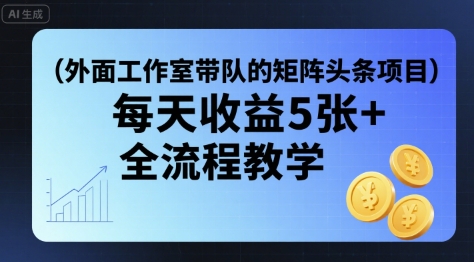 外面工作室带队的矩阵头条挂G项目，每天收益5张+，全流程教学【附全套工具】-淘米帮