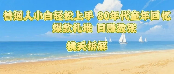 普通人小白轻松上手 80年代童年回忆杀，爆款扎堆，日入数张-淘米帮