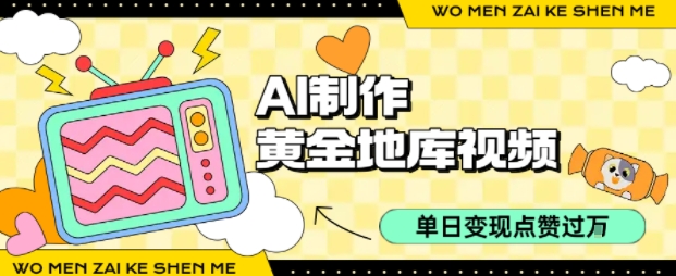 用AI制作黄金地库视频，单日变现1k+，条条点赞过W-淘米帮