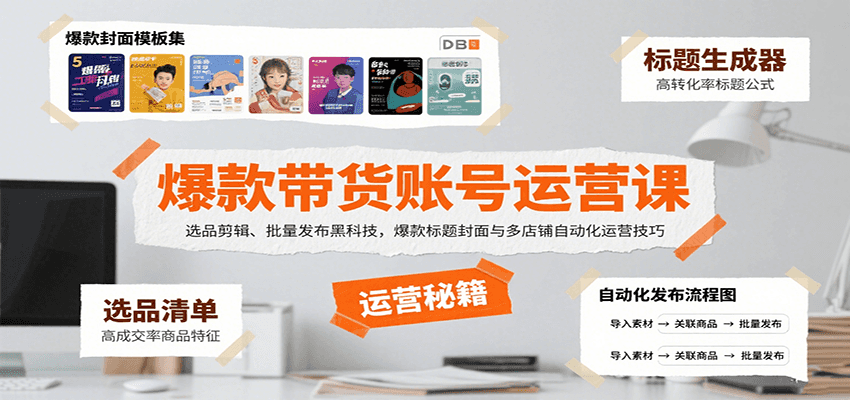 爆款带货账号运营课：选品剪辑、批量发布黑科技，爆款标题封面与多店铺自动化运营技巧-淘米帮