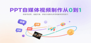 PPT自媒体视频制作从0到1：含账号运营、选题文案，讲设计动画与多领域案例变现技巧-淘米帮