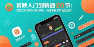 剪映入门到精通20节:智能工具使用+实战案例,快速掌握手机视频创作-淘米帮