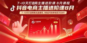 抖音电商主播进阶课8月  7-10天打造精准推流直播间，0粉起号到单场百万GMV-淘米帮