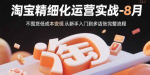 淘宝精细化运营实战-8月：不囤货低成本变现 从新手入门到多店扩张完整流程-淘米帮