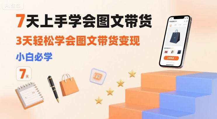 7天上手学会图文带货，3天轻松学会图文带货变现，小白必学-淘米帮