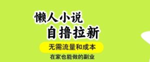懒人小说自撸拉新，无需流量，一个账号一条作品就可以打爆收益，在家也能轻松做的副业【揭秘】-淘米帮