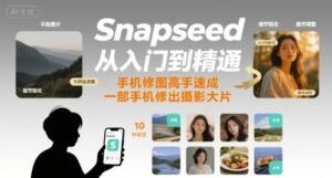 Snapseed从入门到精通，手机修图高手速成，一部手机就能修出摄影大片-淘米帮