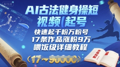 AI古法健身操短视频起号，快速起千粉万粉号，17条作品涨粉9W(喂饭级详细教程)-淘米帮