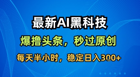 最新AI黑科技软件撸头条搬运，无需任何指令，秒过原创，每天半小时，稳定日入3张【揭秘】-淘米帮