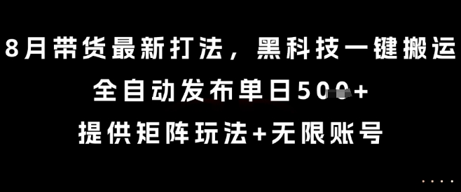8月带货最新打法，黑科技一键搬运，全自动发布单日5张+，提供矩阵玩法+无限账号【揭秘】-淘米帮