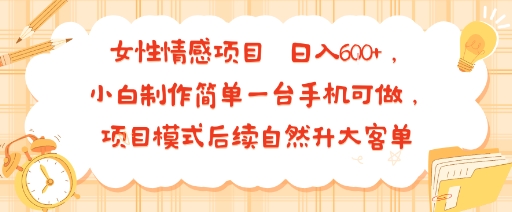 女性情感项目 小白制作简单一台手机可做 项目模式后续自然升大客单 日入6张-淘米帮